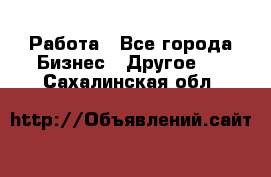 Работа - Все города Бизнес » Другое   . Сахалинская обл.